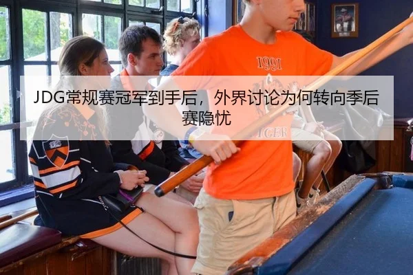 JDG常规赛冠军到手后，外界讨论为何转向季后赛隐忧